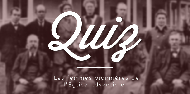 QUIZ : Les femmes pionnières de l’Eglise adventiste