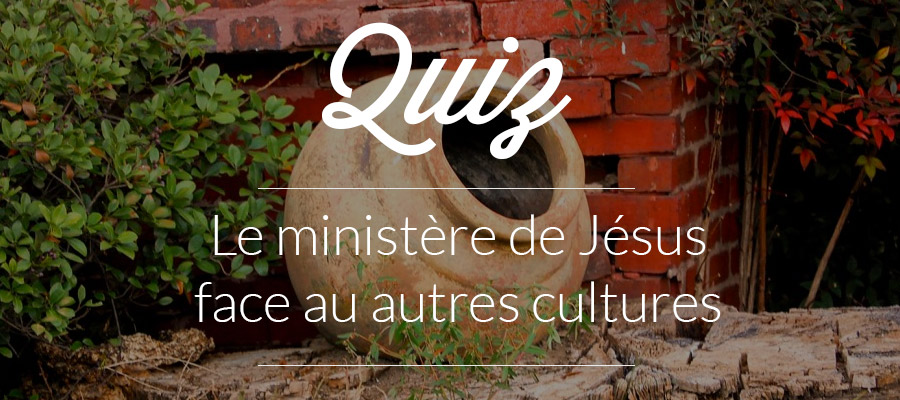 Quiz : Le ministère de Jésus face au autres cultures